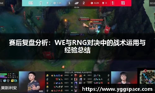 赛后复盘分析：WE与RNG对决中的战术运用与经验总结