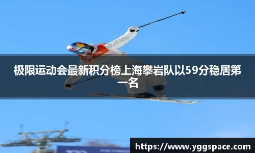 极限运动会最新积分榜上海攀岩队以59分稳居第一名