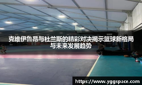 克维伊鲁昂与杜兰斯的精彩对决揭示篮球新格局与未来发展趋势