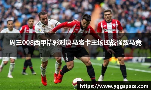 周三008西甲精彩对决马洛卡主场迎战强敌马竞
