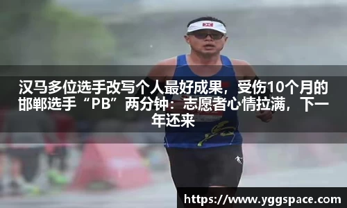 汉马多位选手改写个人最好成果，受伤10个月的邯郸选手“PB”两分钟：志愿者心情拉满，下一年还来